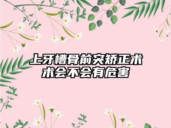 上牙槽骨前突矫正术术会不会有危害