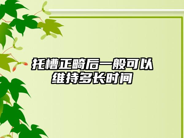 托槽正畸后一般可以维持多长时间