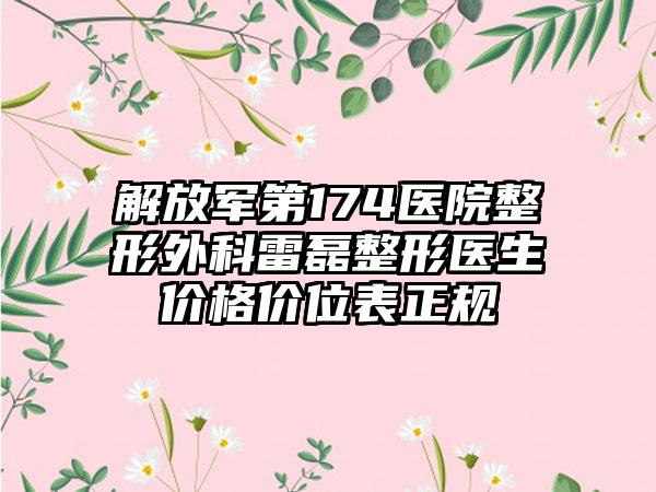 解放军第174医院整形外科雷磊整形医生价格价位表正规