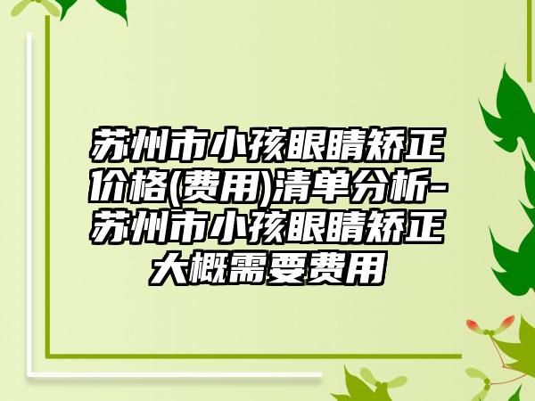 苏州市小孩眼睛矫正价格(费用)清单分析-苏州市小孩眼睛矫正大概需要费用