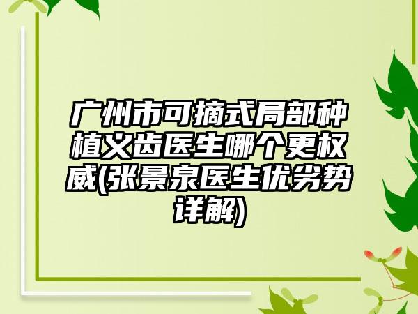 广州市可摘式局部种植义齿医生哪个更权威(张景泉医生优劣势详解)