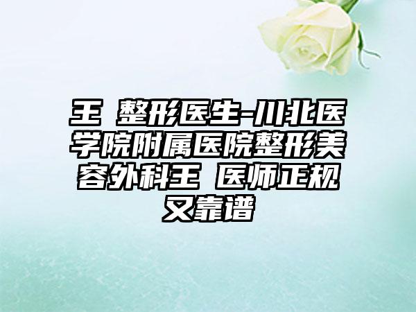 王珺整形医生-川北医学院附属医院整形美容外科王珺医师正规又靠谱