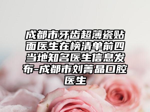 成都市牙齿超薄瓷贴面医生在榜清单前四当地知名医生信息发布-成都市刘菁晶口腔医生