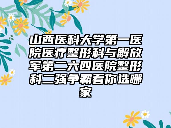山西医科大学第一医院医疗整形科与解放军第二六四医院整形科二强争霸看你选哪家