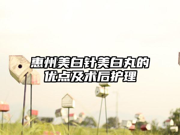 惠州美白针美白丸的优点及术后护理