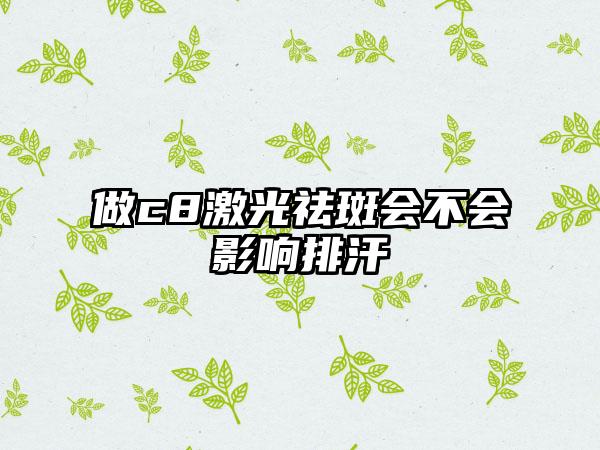 做c8激光祛斑会不会影响排汗