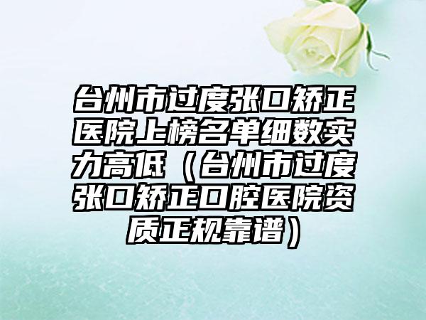 台州市过度张口矫正医院上榜名单细数实力高低（台州市过度张口矫正口腔医院资质正规靠谱）