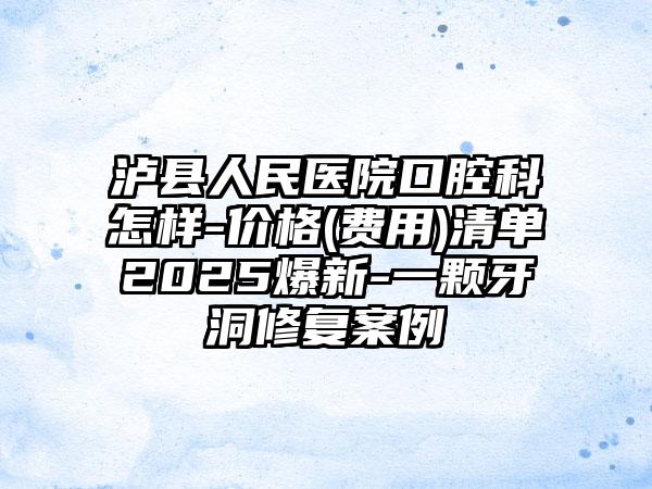 泸县人民医院口腔科怎样-价格(费用)清单2025爆新-一颗牙洞修复案例